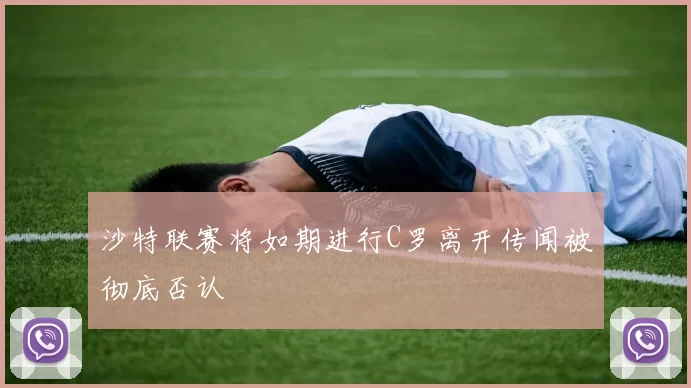 沙特联赛将如期进行C罗离开传闻被彻底否认