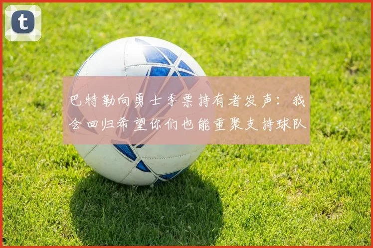 巴特勒向勇士季票持有者发声：我会回归希望你们也能重聚支持球队