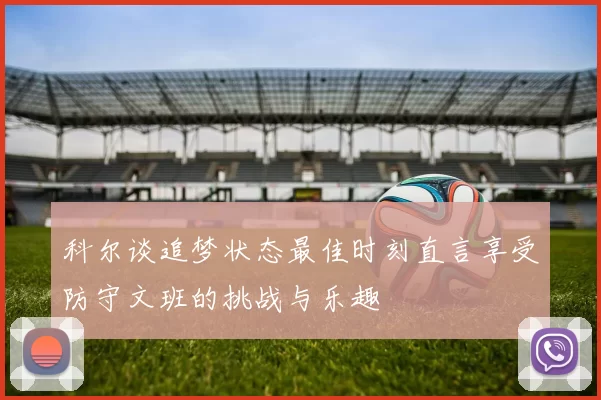 科尔谈追梦状态最佳时刻直言享受防守文班的挑战与乐趣
