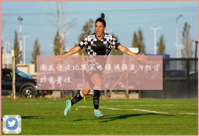 谢泼德谈比赛策略强调强度与防守的重要性