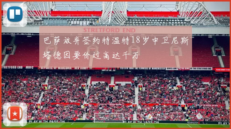 巴萨放弃签约特温特18岁中卫尼斯塔德因要价过高达千万