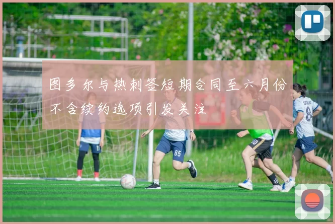 图多尔与热刺签短期合同至六月份不含续约选项引发关注
