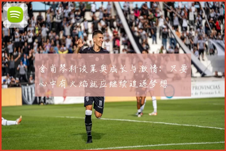 舍甫琴科谈莱奥成长与激情：只要心中有火焰就应继续追逐梦想