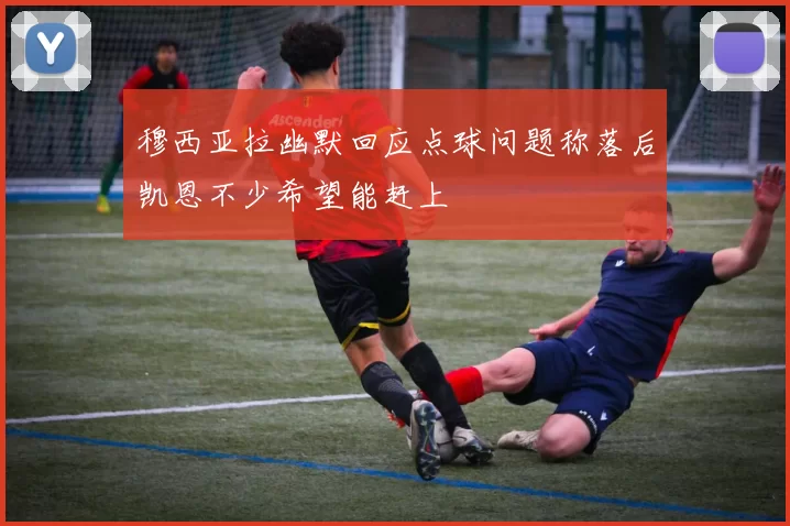 穆西亚拉幽默回应点球问题称落后凯恩不少希望能赶上
