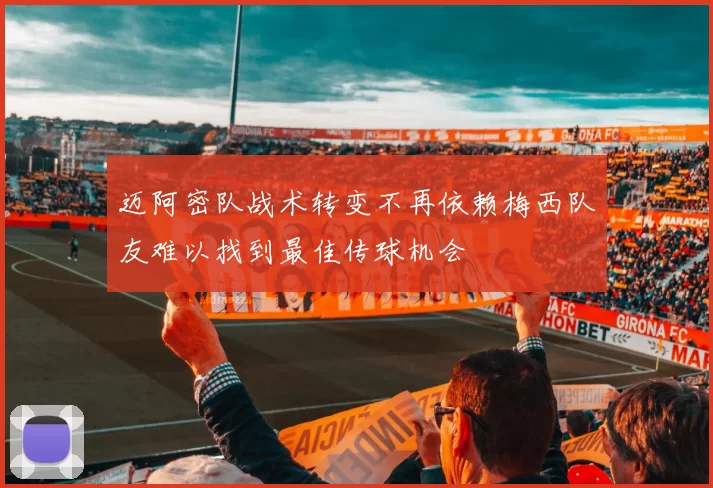 迈阿密队战术转变不再依赖梅西队友难以找到最佳传球机会