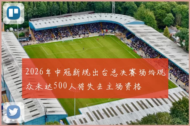 2026年中冠新规出台总决赛场均观众未达500人将失去主场资格