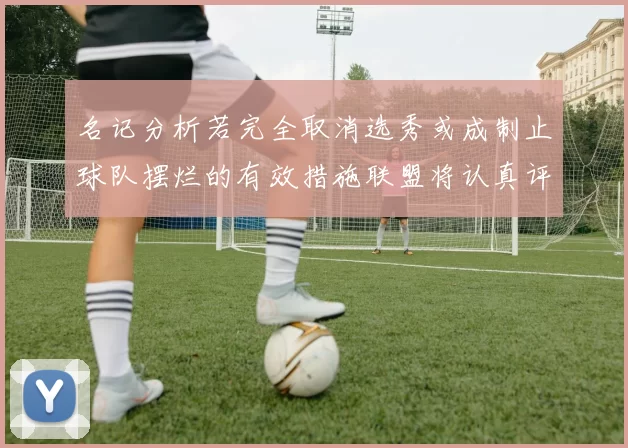 名记分析若完全取消选秀或成制止球队摆烂的有效措施联盟将认真评估此提议