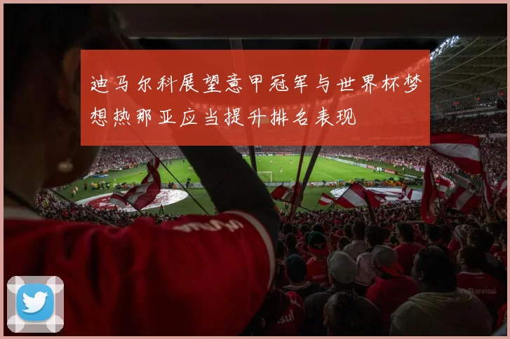 迪马尔科展望意甲冠军与世界杯梦想热那亚应当提升排名表现