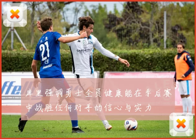 库里强调勇士全员健康能在季后赛中战胜任何对手的信心与实力